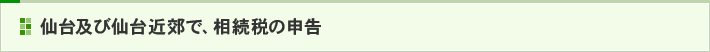 仙台及び仙台近郊で、相続税の申告